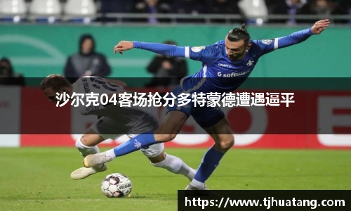 沙尔克04客场抢分多特蒙德遭遇逼平