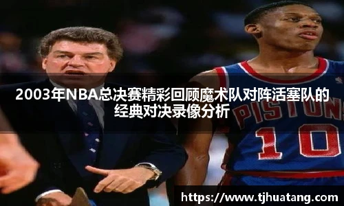 2003年NBA总决赛精彩回顾魔术队对阵活塞队的经典对决录像分析