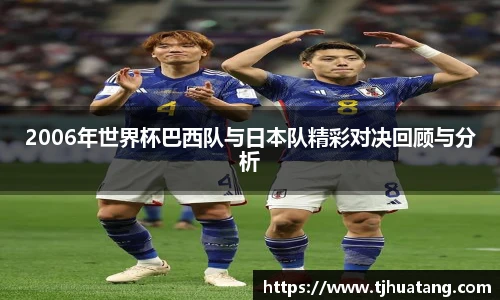 2006年世界杯巴西队与日本队精彩对决回顾与分析