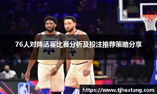 76人对阵活塞比赛分析及投注推荐策略分享