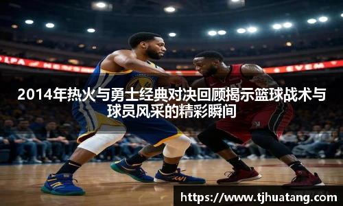 2014年热火与勇士经典对决回顾揭示篮球战术与球员风采的精彩瞬间