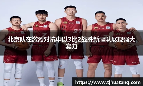 北京队在激烈对抗中以3比2战胜新疆队展现强大实力