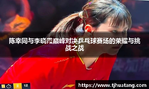 陈幸同与李晓霞巅峰对决乒乓球赛场的荣耀与挑战之战
